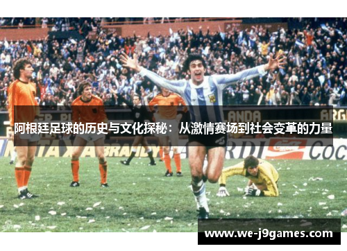 阿根廷足球的历史与文化探秘:从激情赛场到社会变革的力量 阿根廷足球的历史与文化探秘:从激情赛场到社会变革的力量
