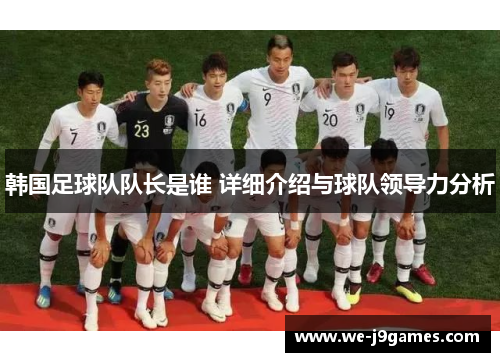 韩国足球队队长是谁 详细介绍与球队领导力分析