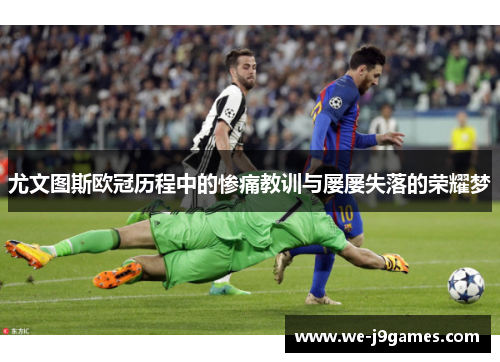 尤文图斯欧冠历程中的惨痛教训与屡屡失落的荣耀梦 尤文图斯欧冠历程中的惨痛教训与屡屡失落的荣耀梦
