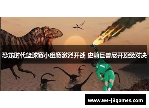 恐龙时代篮球赛小组赛激烈开战 史前巨兽展开顶级对决