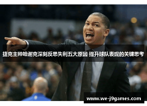 捷克主帅哈谢克深刻反思失利五大原因 提升球队表现的关键思考 捷克主帅哈谢克深刻反思失利五大原因 提升球队表现的关键思考