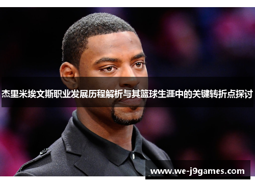 杰里米埃文斯职业发展历程解析与其篮球生涯中的关键转折点探讨