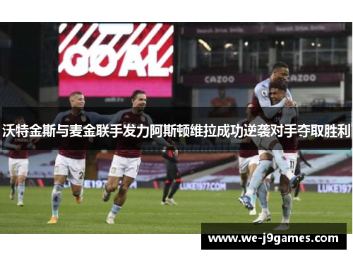 沃特金斯与麦金联手发力阿斯顿维拉成功逆袭对手夺取胜利 沃特金斯与麦金联手发力阿斯顿维拉成功逆袭对手夺取胜利
