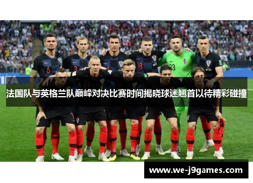 法国队与英格兰队巅峰对决比赛时间揭晓球迷翘首以待精彩碰撞