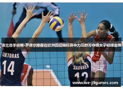 波兰选手安娜·罗德尔维奇在欧洲田径锦标赛中力压群芳夺得女子铅球金牌 波兰选手安娜·罗德尔维奇在欧洲田径锦标赛中力压群芳夺得女子铅球金牌