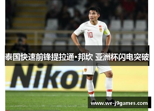 泰国快速前锋提拉通·邦坎 亚洲杯闪电突破 泰国快速前锋提拉通·邦坎 亚洲杯闪电突破