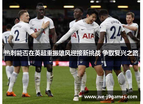 热刺能否在英超重振雄风迎接新挑战 争取复兴之路 热刺能否在英超重振雄风迎接新挑战 争取复兴之路