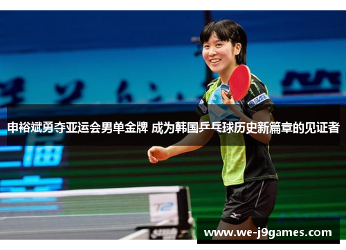 申裕斌勇夺亚运会男单金牌 成为韩国乒乓球历史新篇章的见证者 申裕斌勇夺亚运会男单金牌 成为韩国乒乓球历史新篇章的见证者