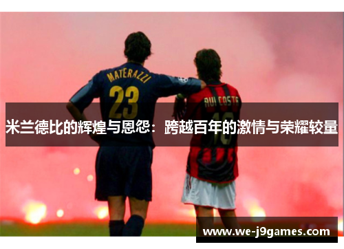 米兰德比的辉煌与恩怨：跨越百年的激情与荣耀较量