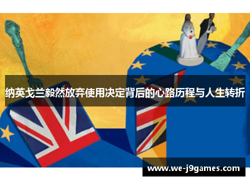 纳英戈兰毅然放弃使用决定背后的心路历程与人生转折