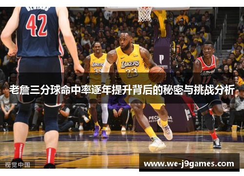 老詹三分球命中率逐年提升背后的秘密与挑战分析 老詹三分球命中率逐年提升背后的秘密与挑战分析