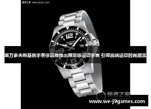 莱万多夫斯基携手奢侈品牌推出限量版运动手表 引领高端运动时尚潮流 莱万多夫斯基携手奢侈品牌推出限量版运动手表 引领高端运动时尚潮流