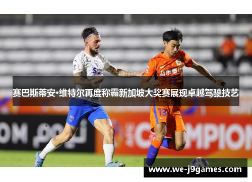 赛巴斯蒂安·维特尔再度称霸新加坡大奖赛展现卓越驾驶技艺