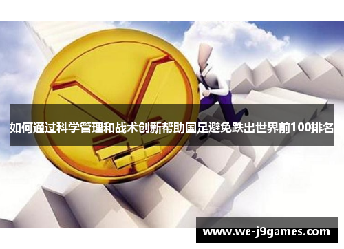 如何通过科学管理和战术创新帮助国足避免跌出世界前100排名 如何通过科学管理和战术创新帮助国足避免跌出世界前100排名