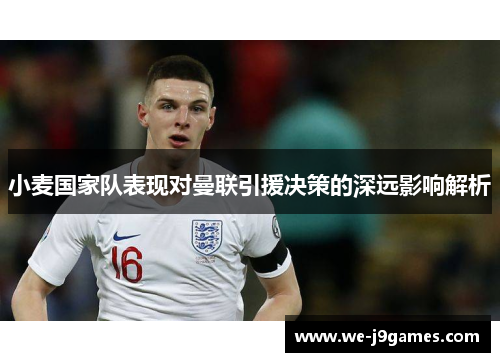 小麦国家队表现对曼联引援决策的深远影响解析 小麦国家队表现对曼联引援决策的深远影响解析