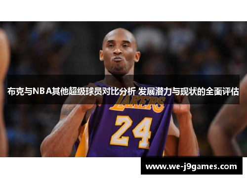 布克与NBA其他超级球员对比分析 发展潜力与现状的全面评估 布克与NBA其他超级球员对比分析 发展潜力与现状的全面评估