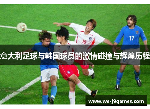意大利足球与韩国球员的激情碰撞与辉煌历程