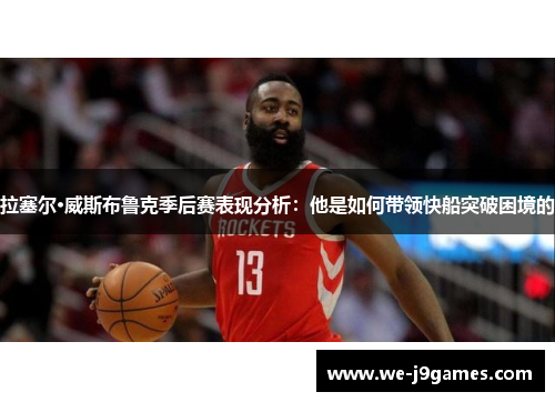 拉塞尔·威斯布鲁克季后赛表现分析：他是如何带领快船突破困境的