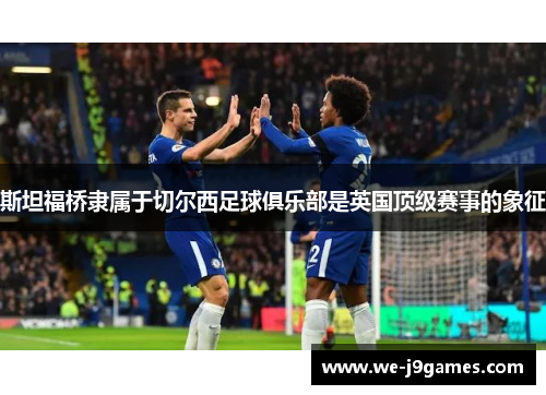 斯坦福桥隶属于切尔西足球俱乐部是英国顶级赛事的象征