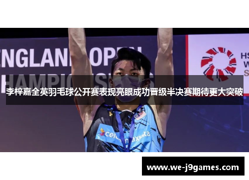 李梓嘉全英羽毛球公开赛表现亮眼成功晋级半决赛期待更大突破