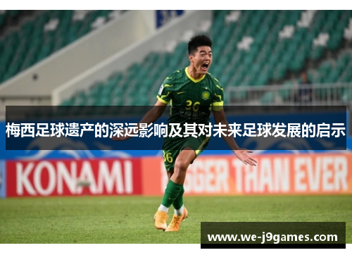 梅西足球遗产的深远影响及其对未来足球发展的启示