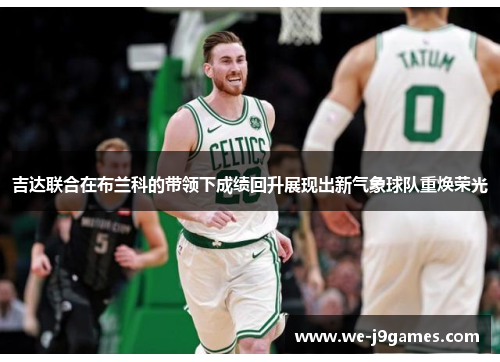 吉达联合在布兰科的带领下成绩回升展现出新气象球队重焕荣光 吉达联合在布兰科的带领下成绩回升展现出新气象球队重焕荣光