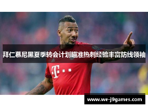 拜仁慕尼黑夏季转会计划瞄准热刺经验丰富防线领袖