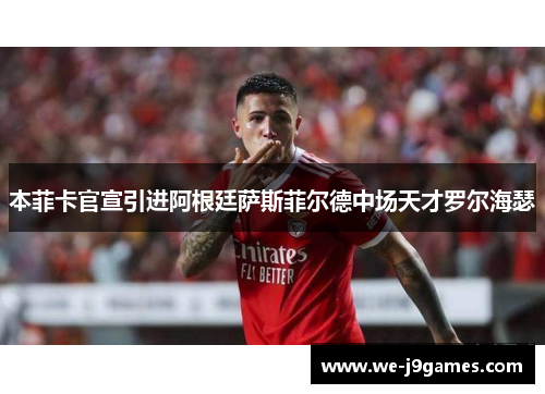 本菲卡官宣引进阿根廷萨斯菲尔德中场天才罗尔海瑟