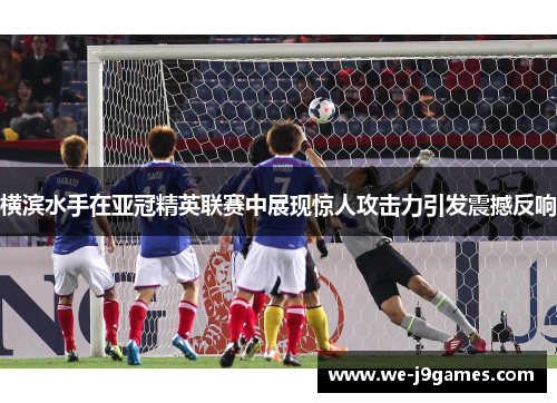 横滨水手在亚冠精英联赛中展现惊人攻击力引发震撼反响