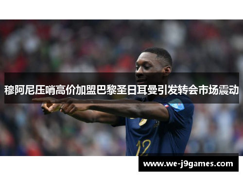 穆阿尼压哨高价加盟巴黎圣日耳曼引发转会市场震动