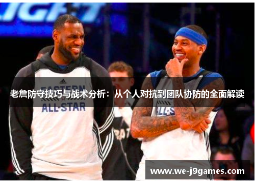 老詹防守技巧与战术分析：从个人对抗到团队协防的全面解读