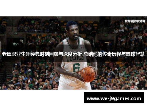 老詹职业生涯经典时刻回顾与深度分析 总结他的传奇历程与篮球智慧