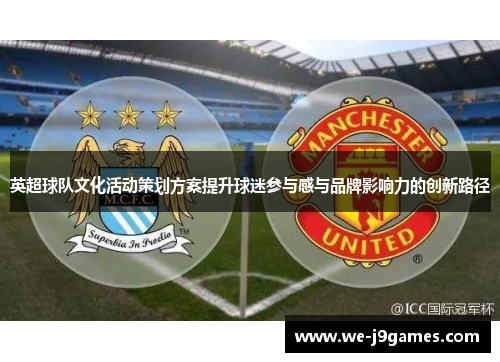 英超球队文化活动策划方案提升球迷参与感与品牌影响力的创新路径