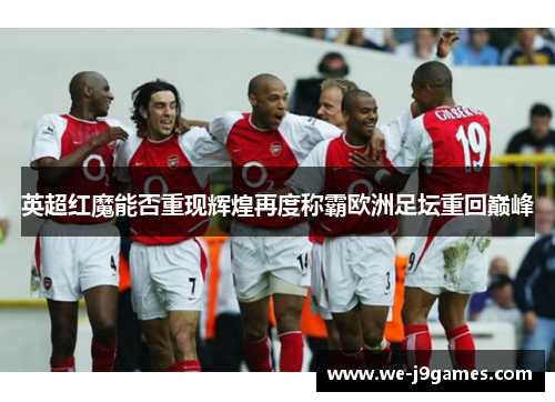 英超红魔能否重现辉煌再度称霸欧洲足坛重回巅峰