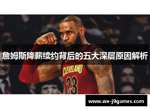 詹姆斯降薪续约背后的五大深层原因解析 詹姆斯降薪续约背后的五大深层原因解析