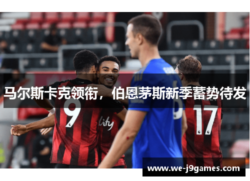 马尔斯卡克领衔，伯恩茅斯新季蓄势待发