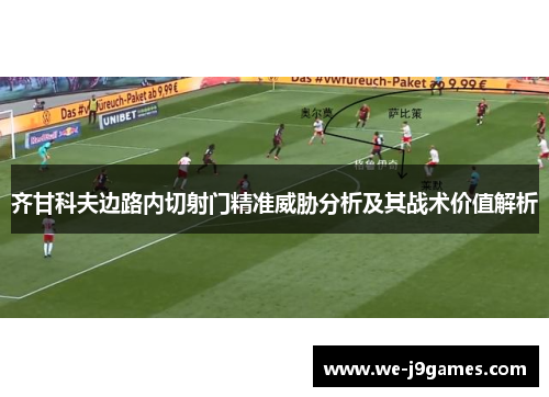 齐甘科夫边路内切射门精准威胁分析及其战术价值解析 齐甘科夫边路内切射门精准威胁分析及其战术价值解析